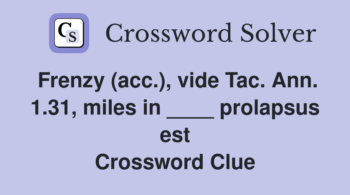 Frenzy (acc.), vide Tac. Ann. 1.31, miles in ____ prolapsus est Crossword Clue