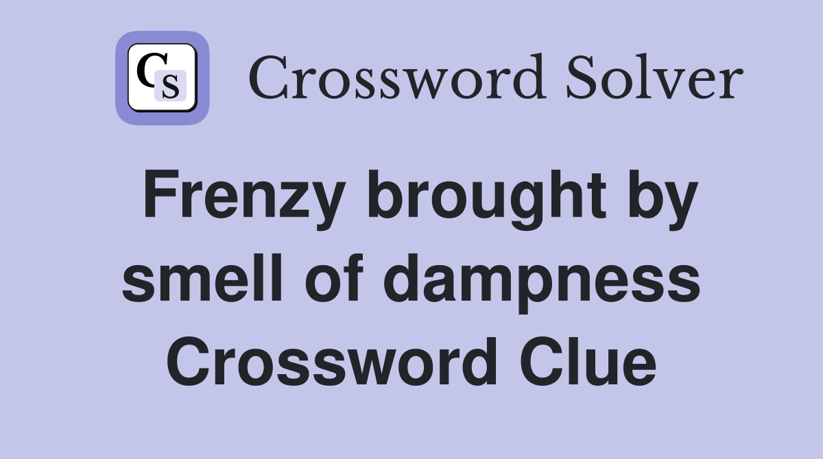 Frenzy brought by smell of dampness Crossword Clue