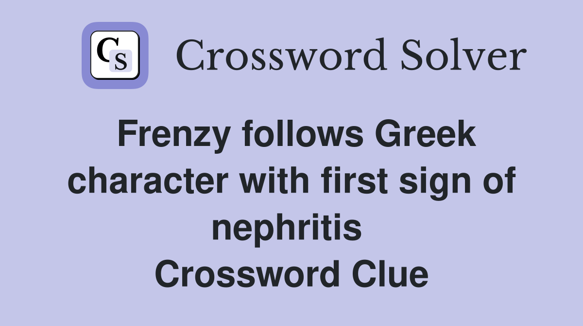 Frenzy follows Greek character with first sign of nephritis  Crossword Clue