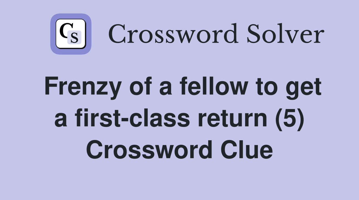 Frenzy of a fellow to get a first-class return (5) Crossword Clue
