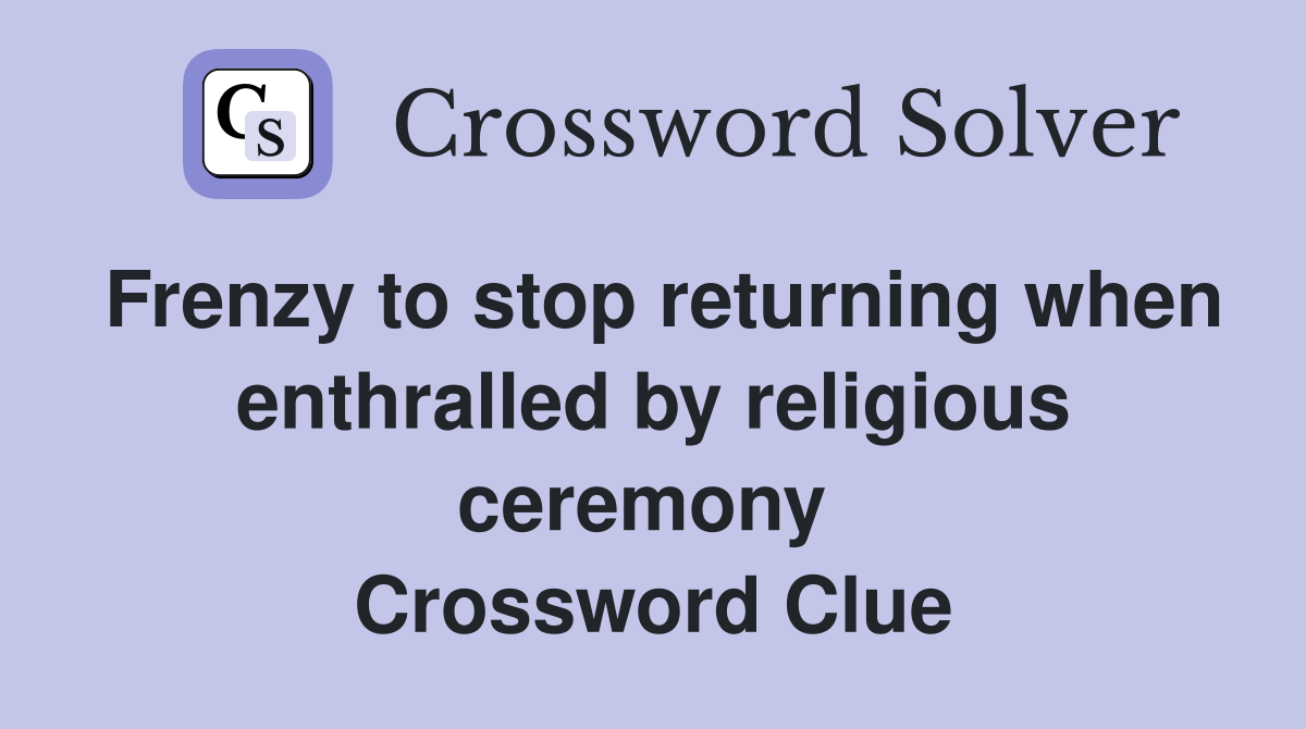 Frenzy to stop returning when enthralled by religious ceremony  Crossword Clue