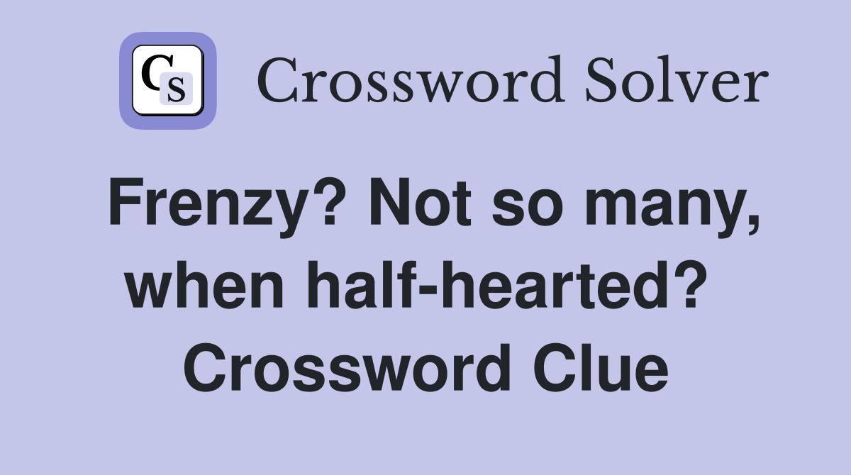 Frenzy? Not so many, when half-hearted?  Crossword Clue