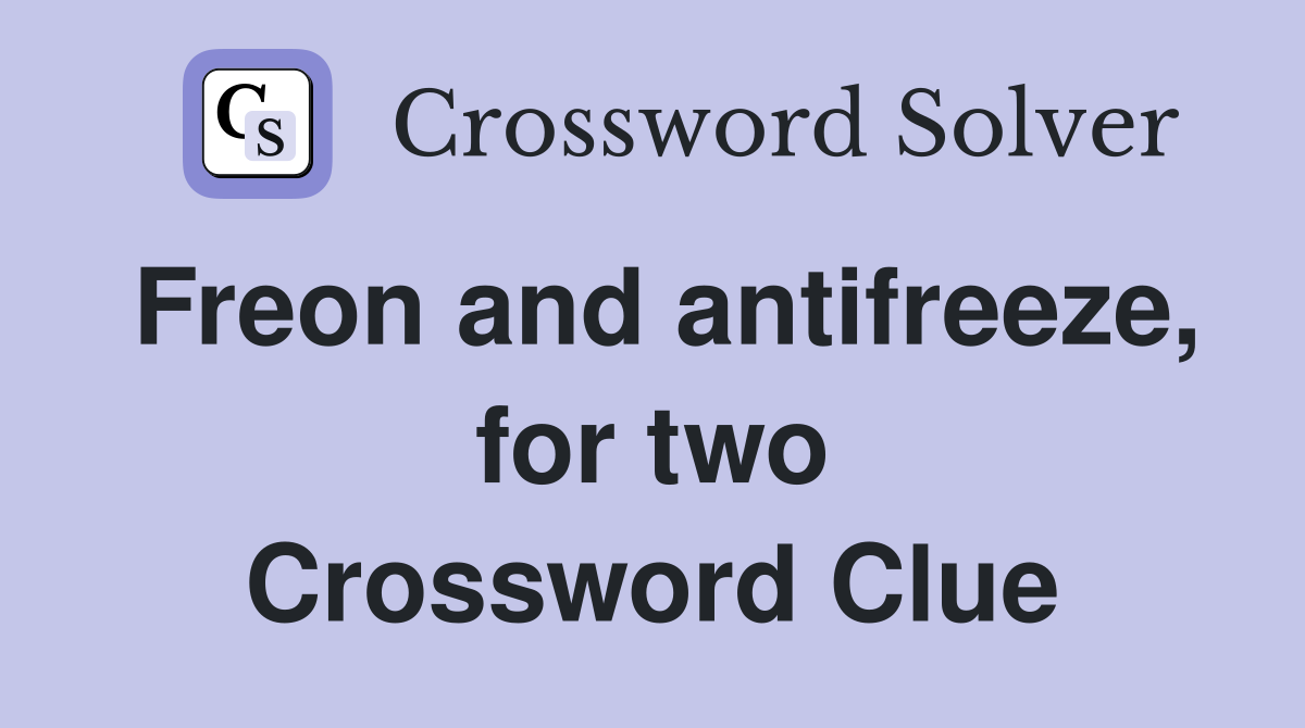 Freon and antifreeze, for two Crossword Clue