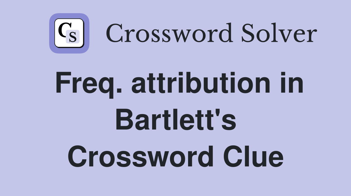 Freq. attribution in Bartlett's Crossword Clue