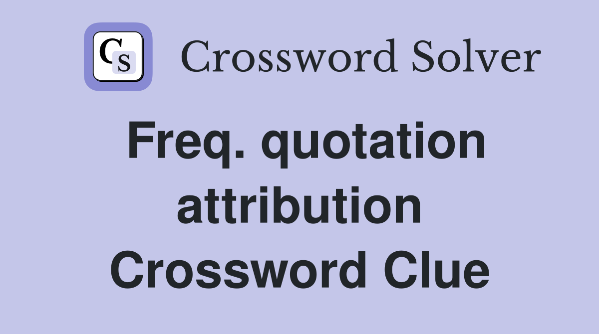 Freq. quotation attribution Crossword Clue