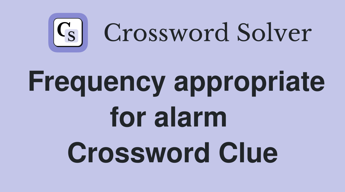 Frequency appropriate for alarm  Crossword Clue