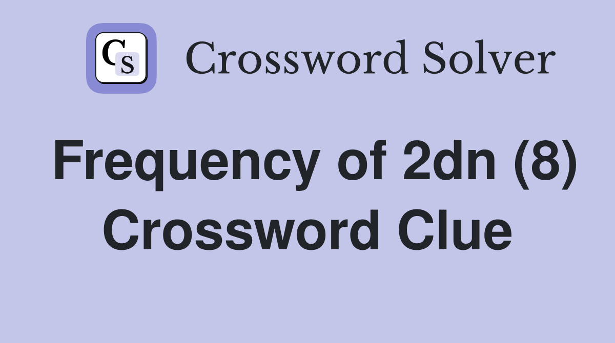 Frequency of 2dn (8) Crossword Clue