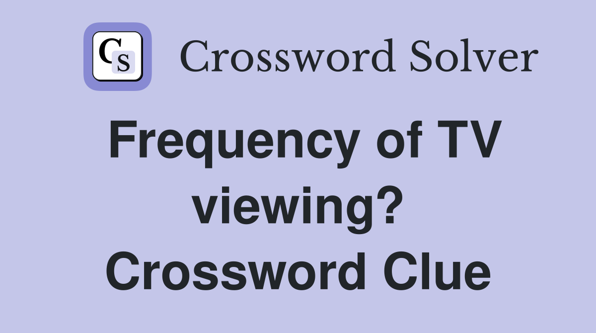 Frequency of TV viewing? Crossword Clue