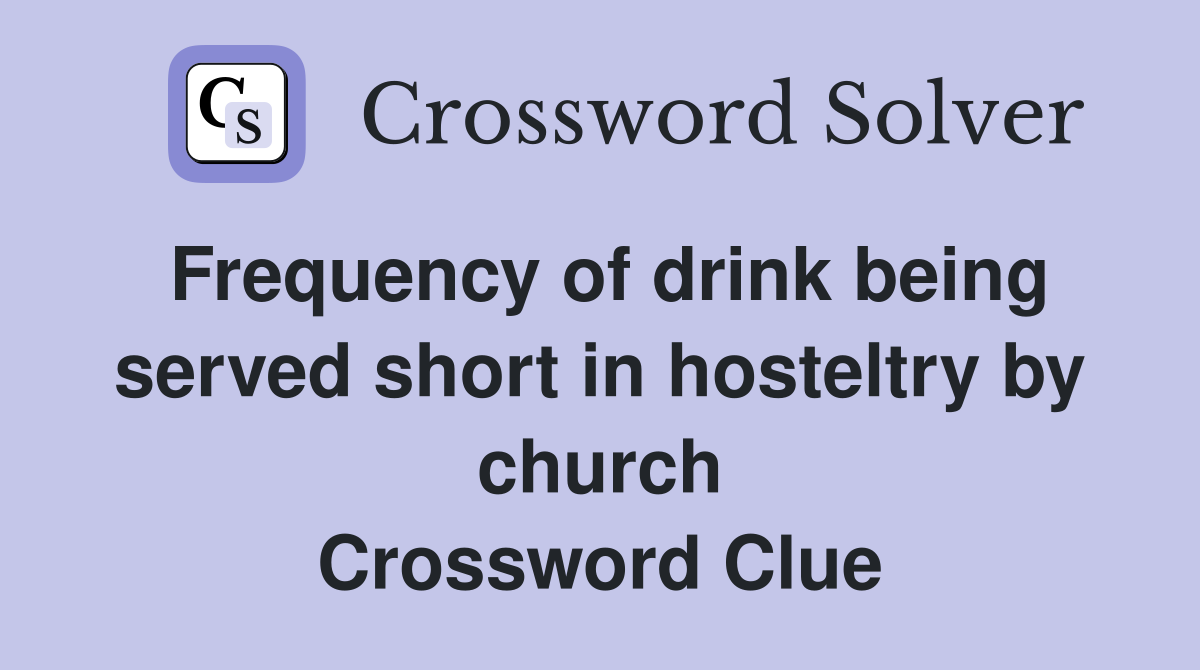 Frequency of drink being served short in hosteltry by church Crossword Clue