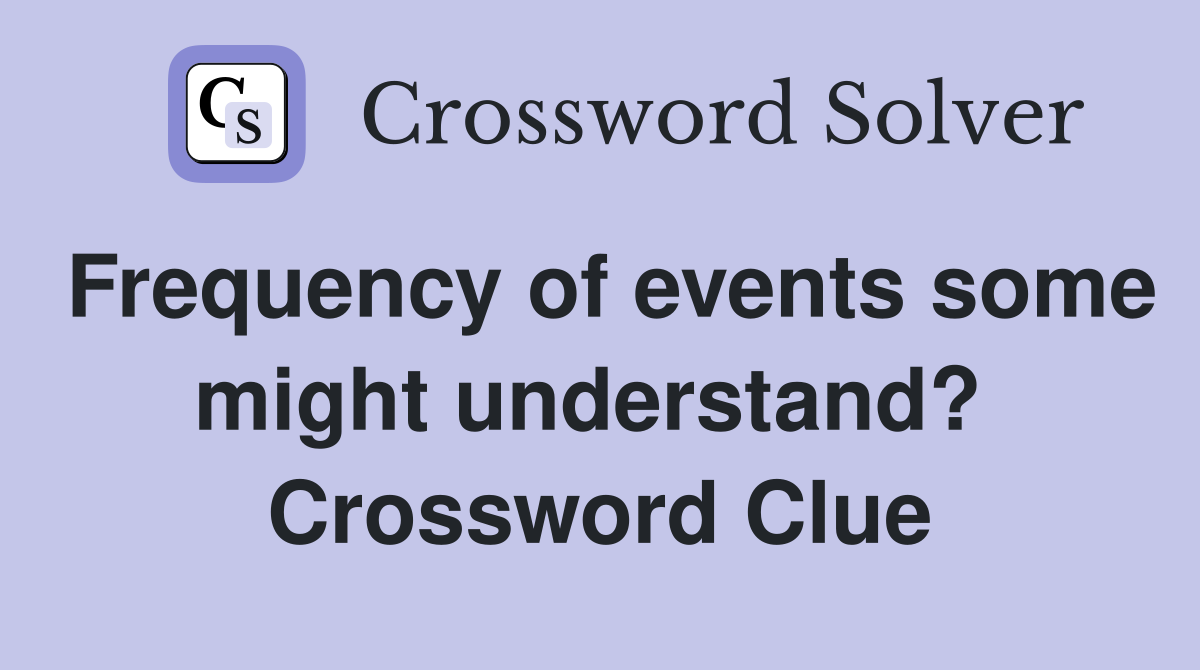 Frequency of events some might understand?  Crossword Clue