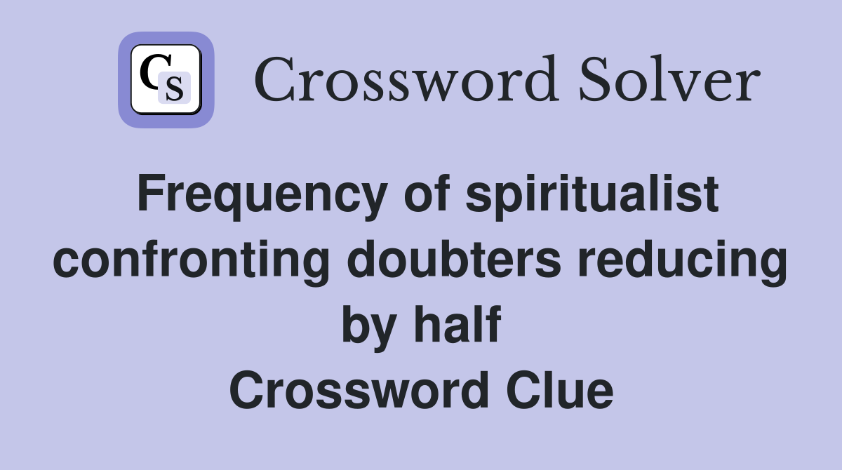 Frequency of spiritualist confronting doubters reducing by half Crossword Clue