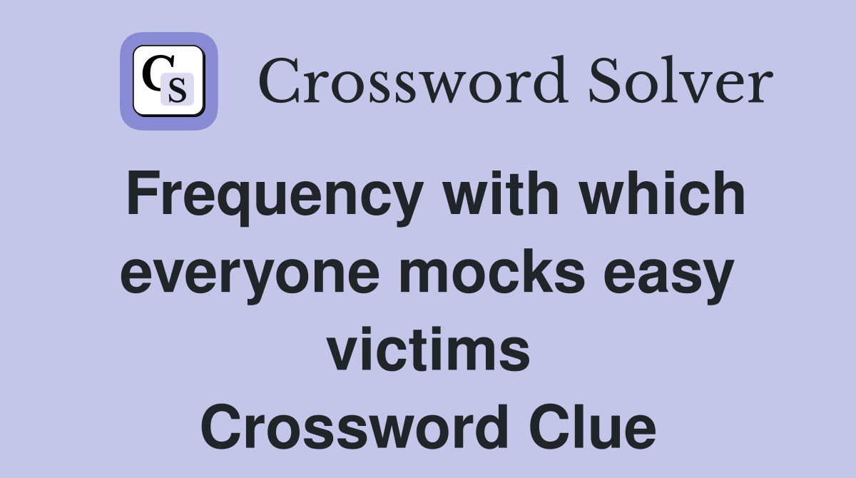 Frequency with which everyone mocks easy victims Crossword Clue