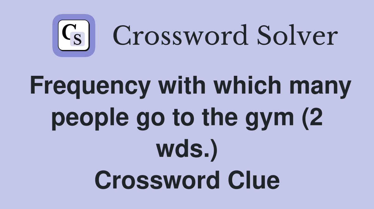 Frequency with which many people go to the gym (2 wds.) Crossword Clue