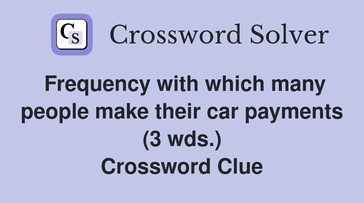 Frequency with which many people make their car payments (3 wds.) Crossword Clue