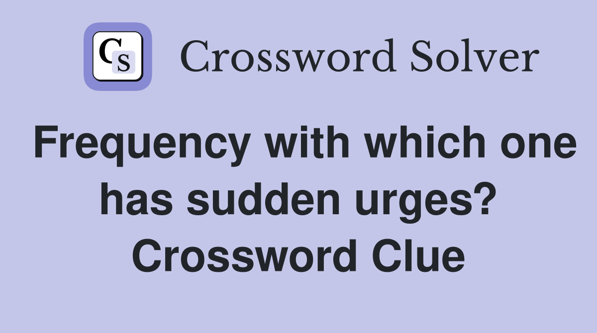 Frequency with which one has sudden urges? Crossword Clue