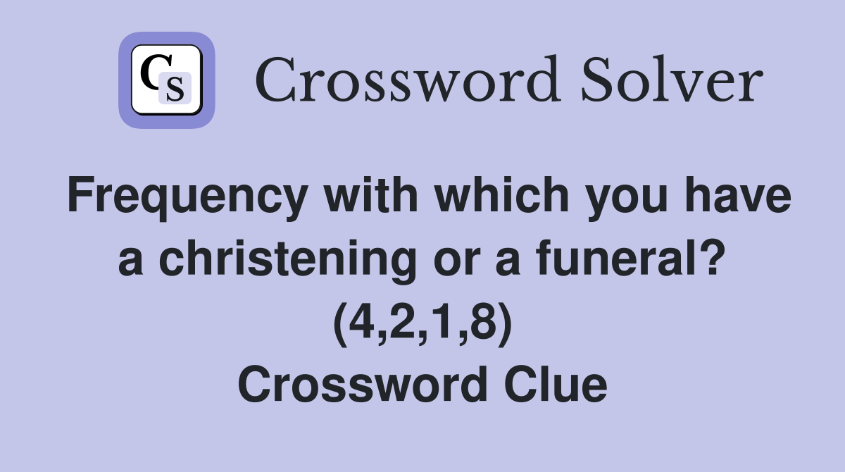 Frequency with which you have a christening or a funeral? (4,2,1,8) Crossword Clue