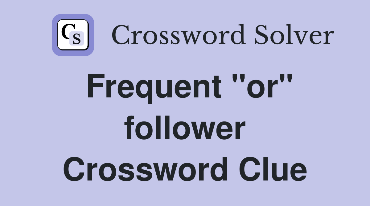 Frequent "or" follower Crossword Clue