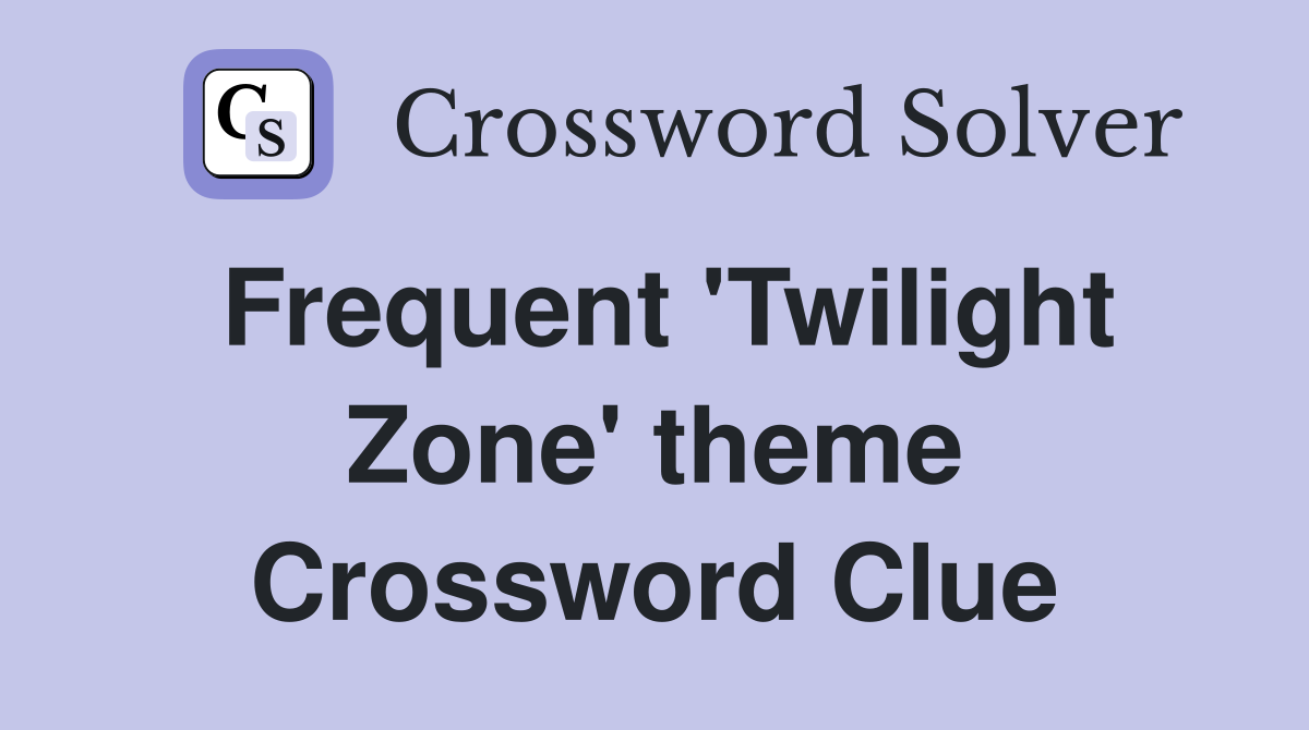 Frequent 'Twilight Zone' theme Crossword Clue