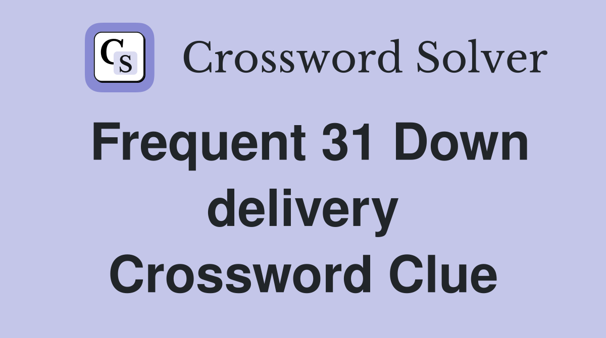 Frequent 31 Down delivery Crossword Clue