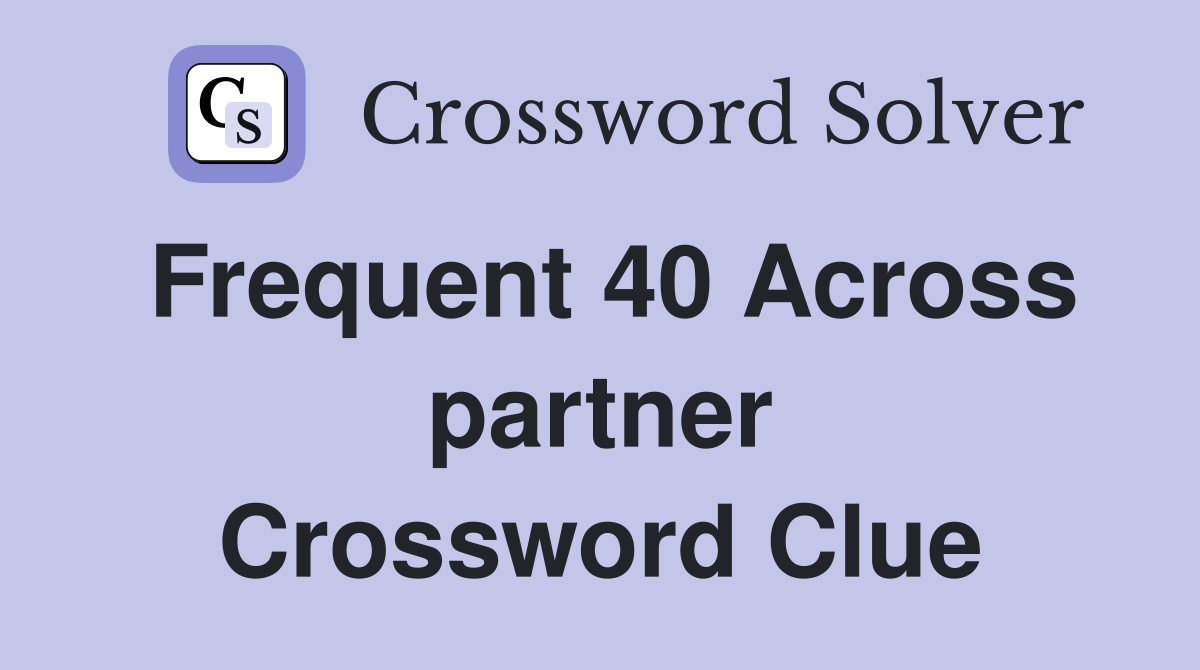 Frequent 40 Across partner Crossword Clue