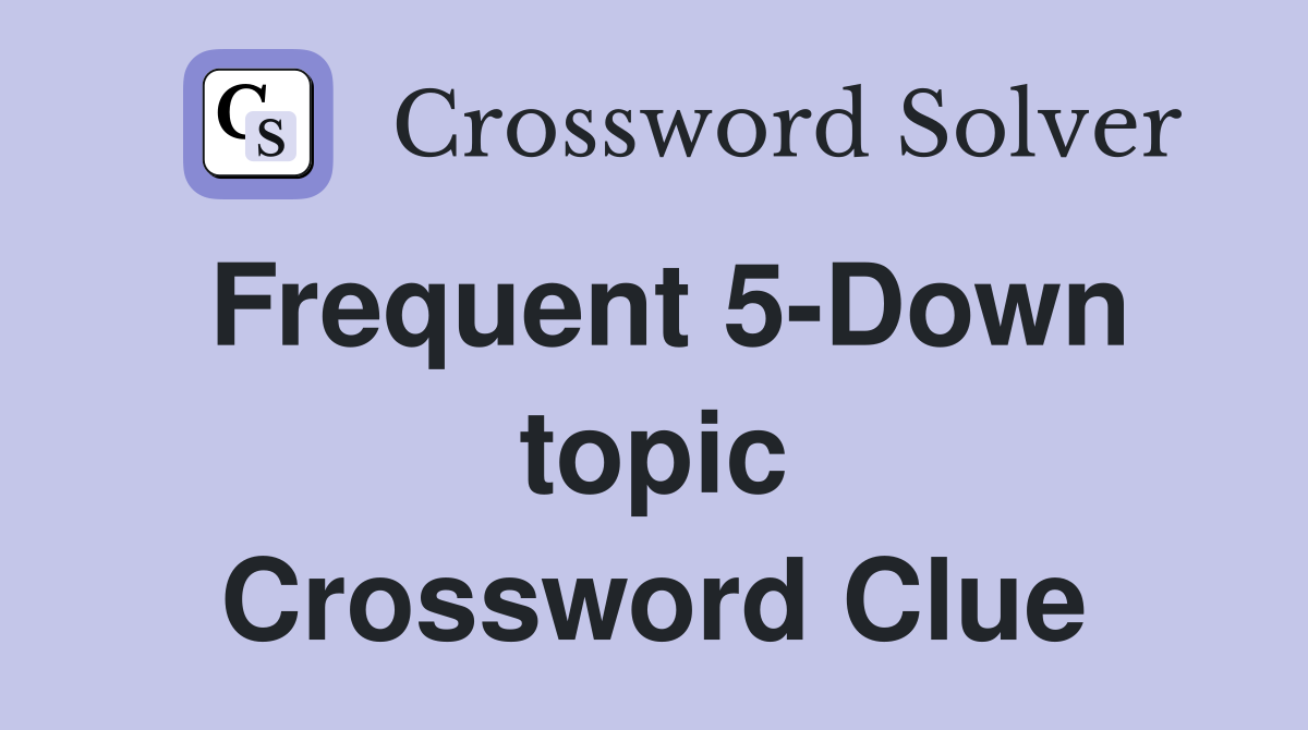 Frequent 5-Down topic Crossword Clue