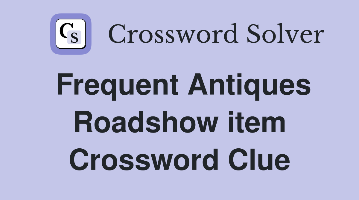 Frequent Antiques Roadshow item Crossword Clue