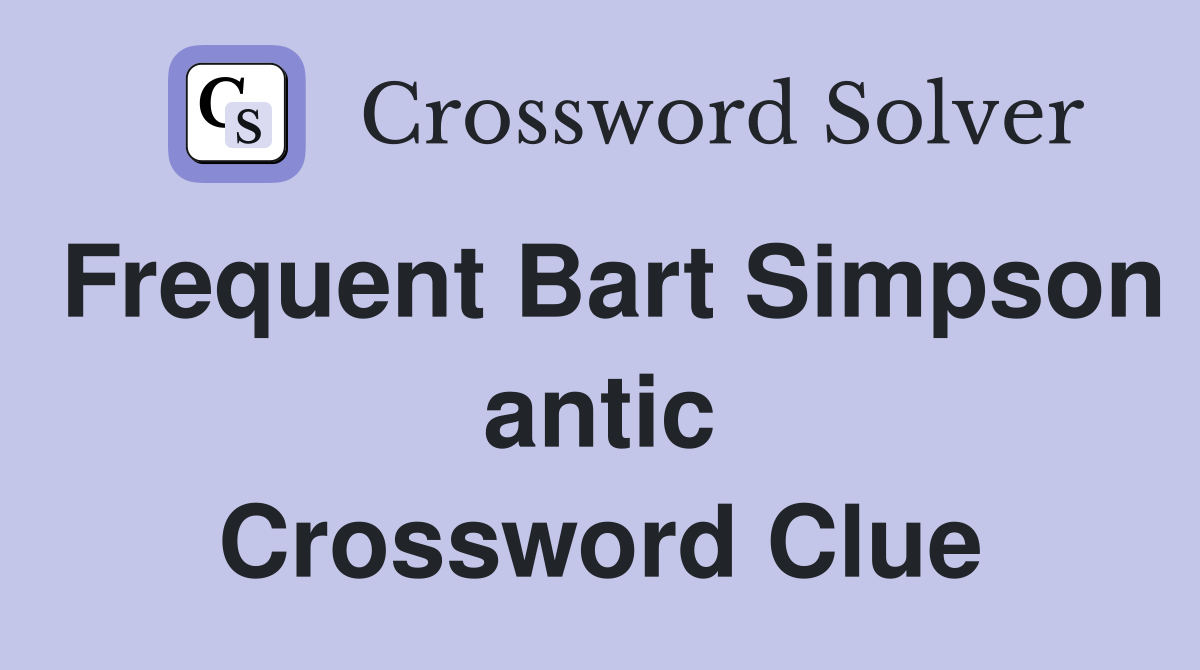Frequent Bart Simpson antic Crossword Clue