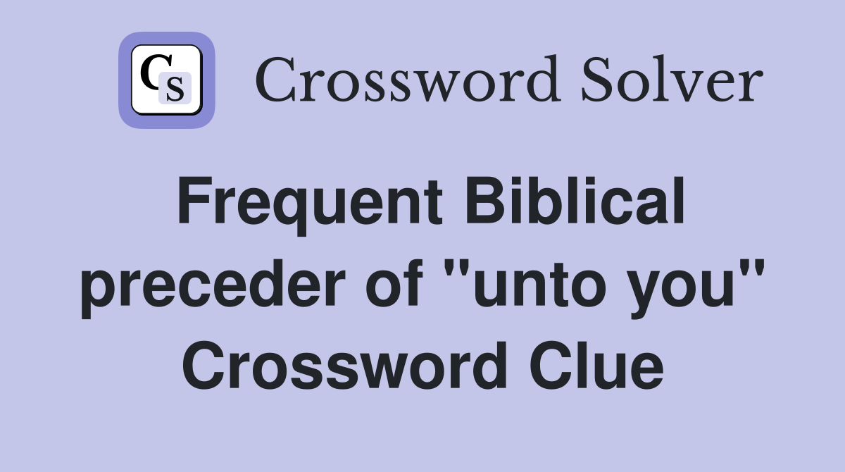 Frequent Biblical preceder of "unto you" Crossword Clue