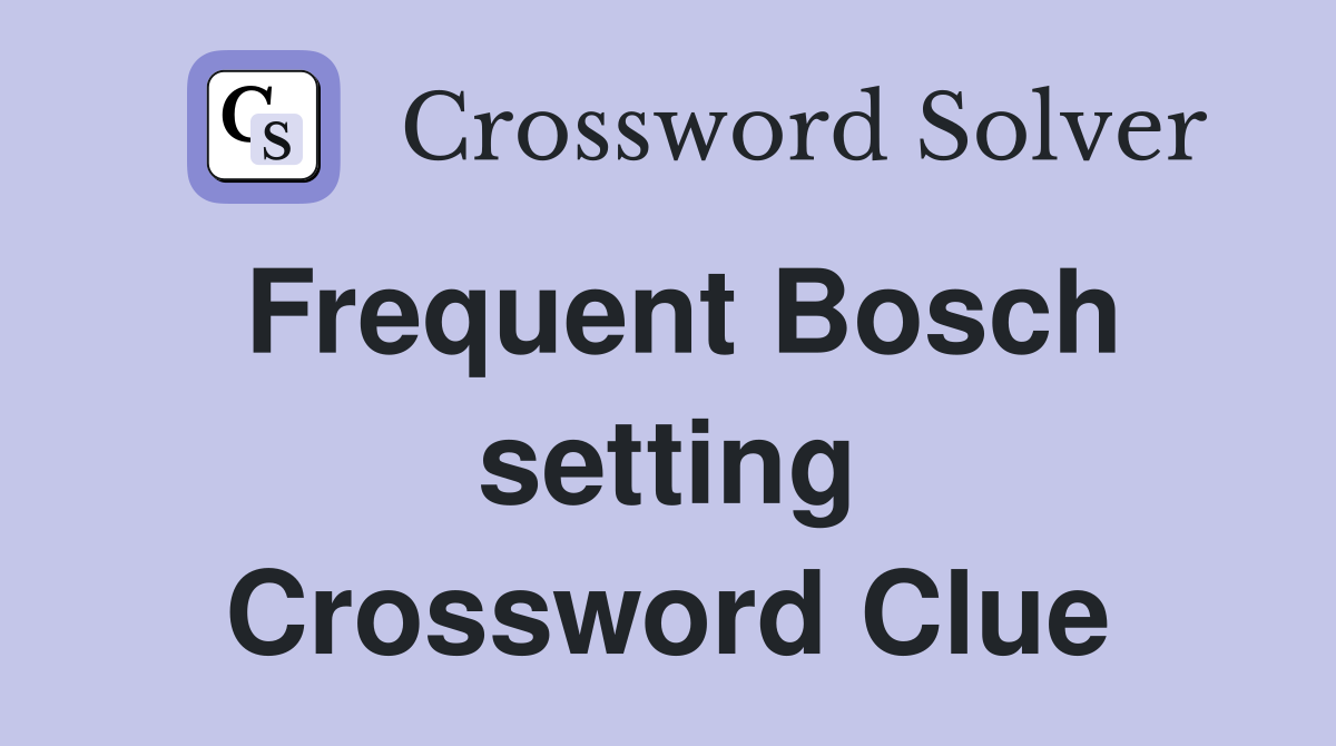 Frequent Bosch setting Crossword Clue