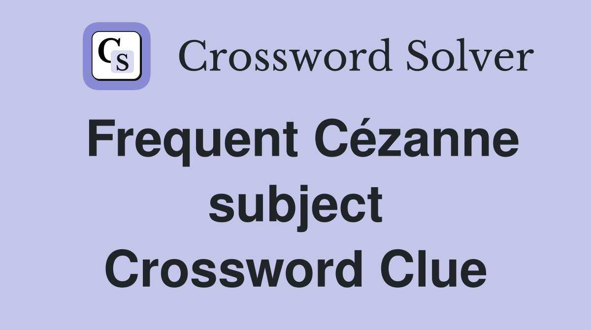 Frequent Cézanne subject Crossword Clue
