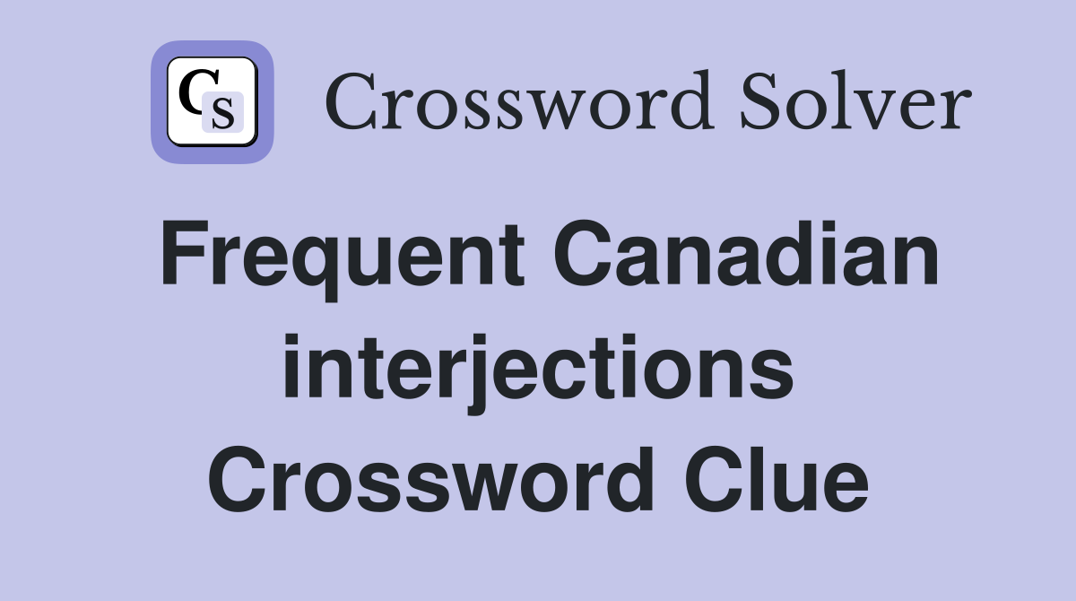 Frequent Canadian interjections Crossword Clue