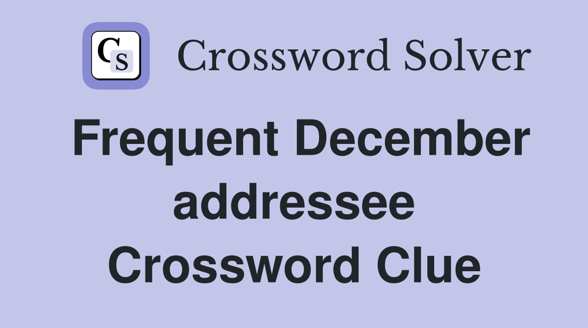 Frequent December addressee Crossword Clue