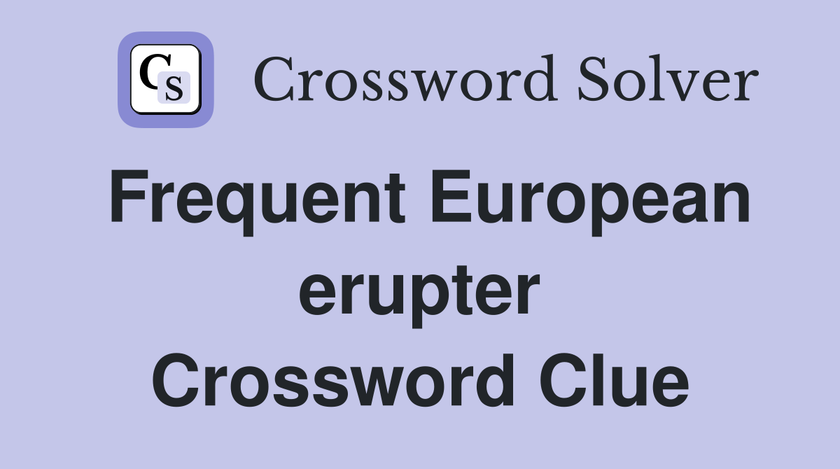 Frequent European erupter Crossword Clue