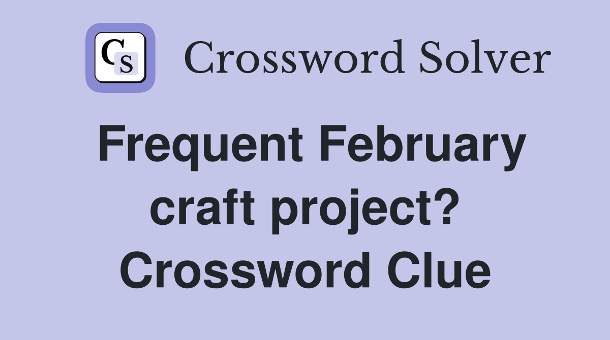 Frequent February craft project? Crossword Clue