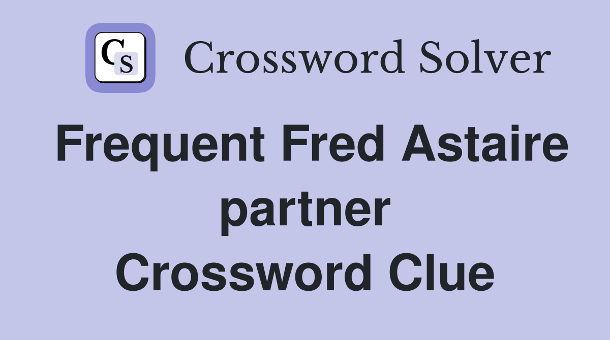 Frequent Fred Astaire partner Crossword Clue