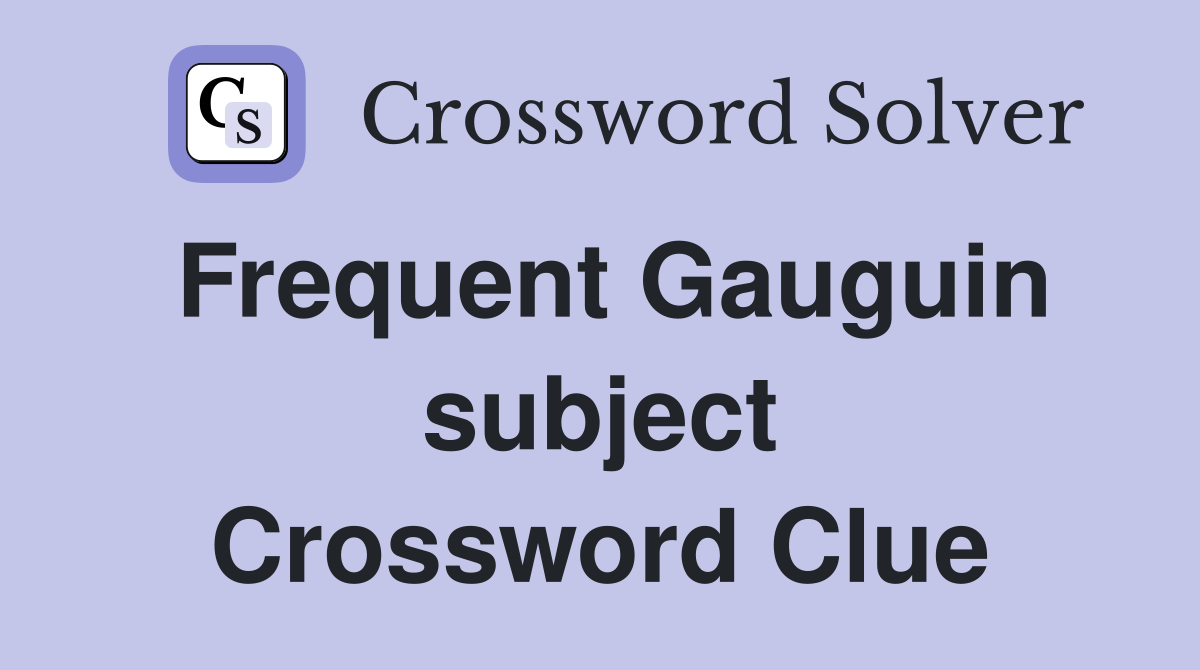 Frequent Gauguin subject Crossword Clue