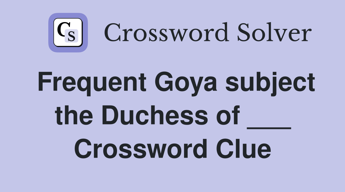 Frequent Goya subject the Duchess of ___ Crossword Clue