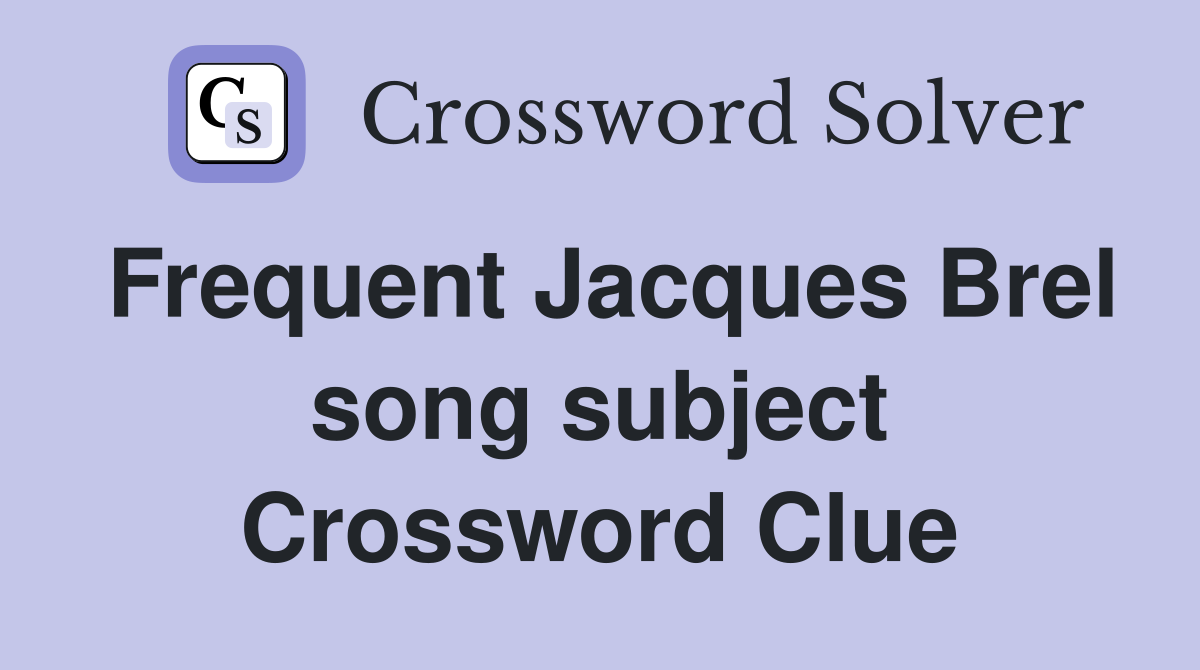 Frequent Jacques Brel song subject Crossword Clue