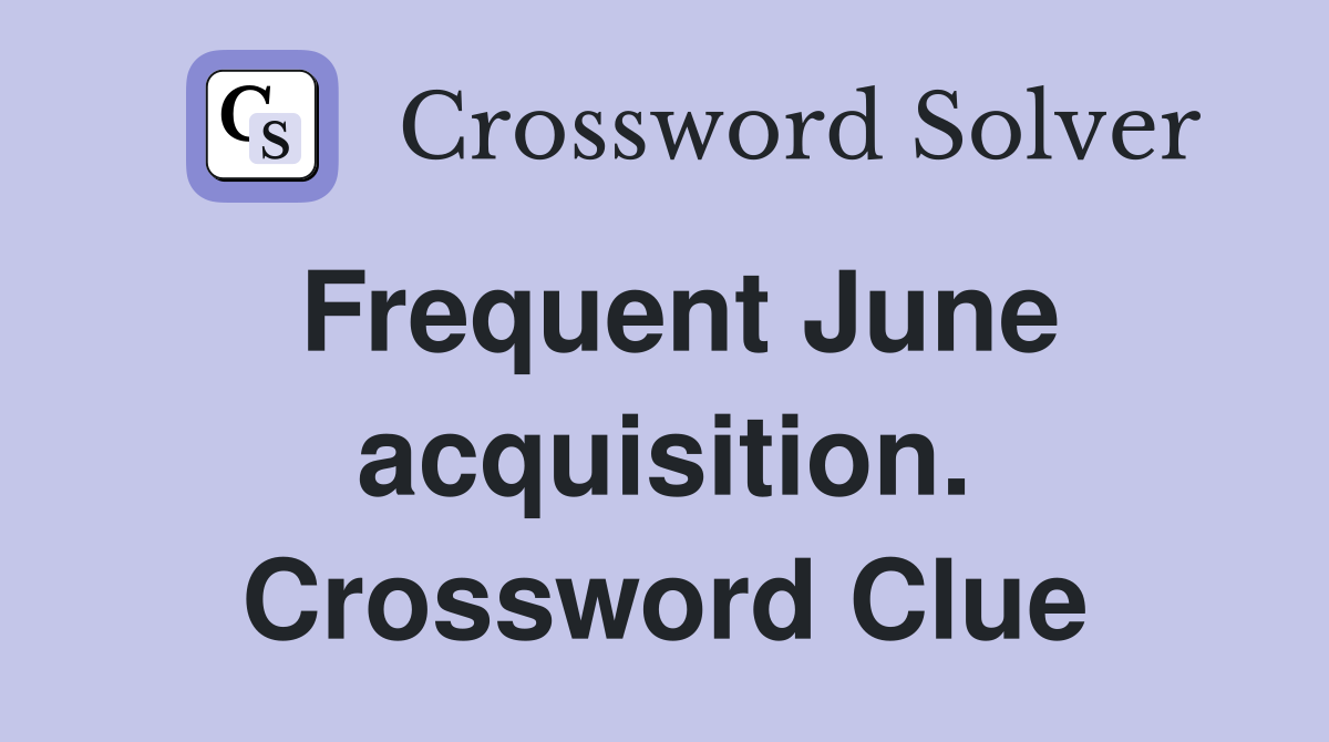 Frequent June acquisition. Crossword Clue