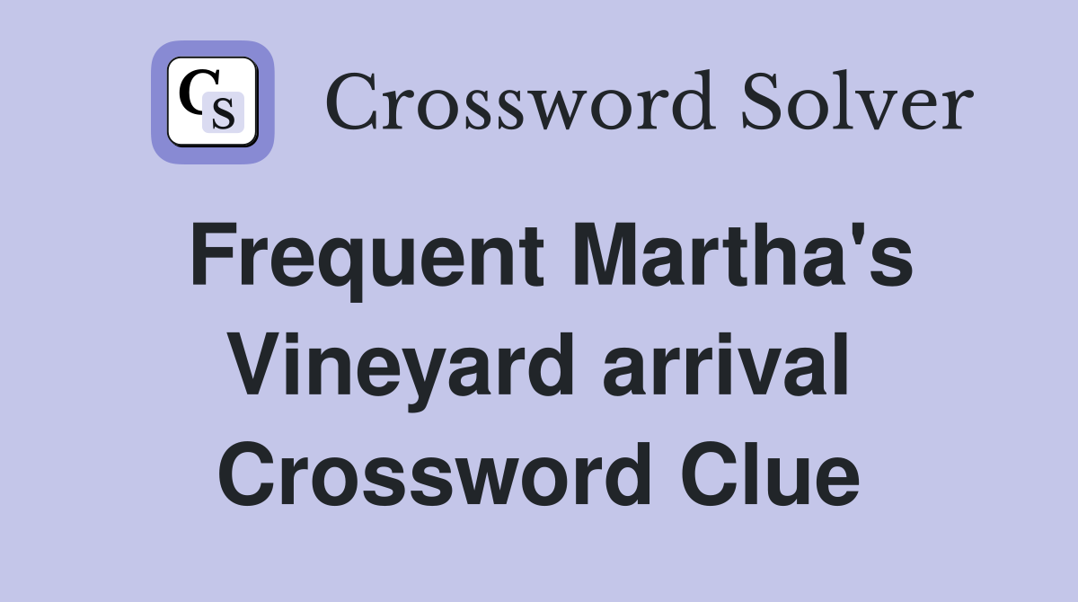 Frequent Martha's Vineyard arrival Crossword Clue