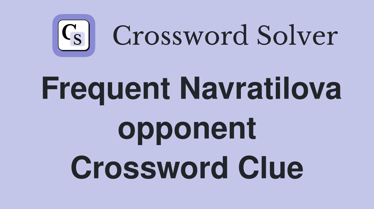 Frequent Navratilova opponent Crossword Clue