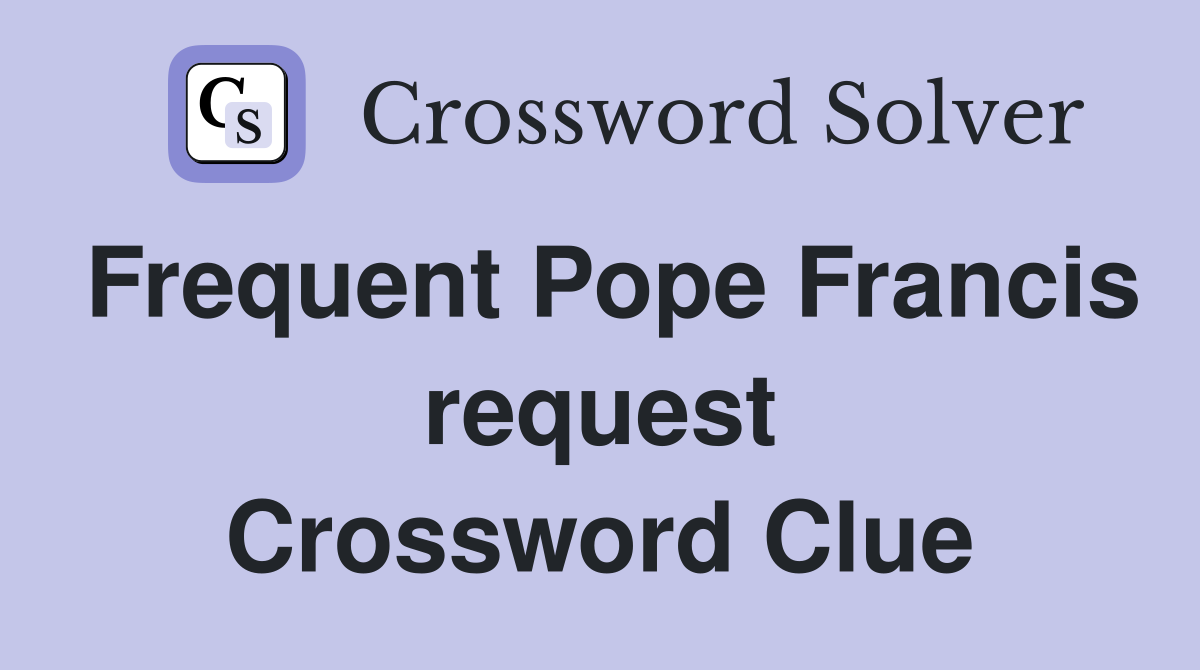 Frequent Pope Francis request Crossword Clue