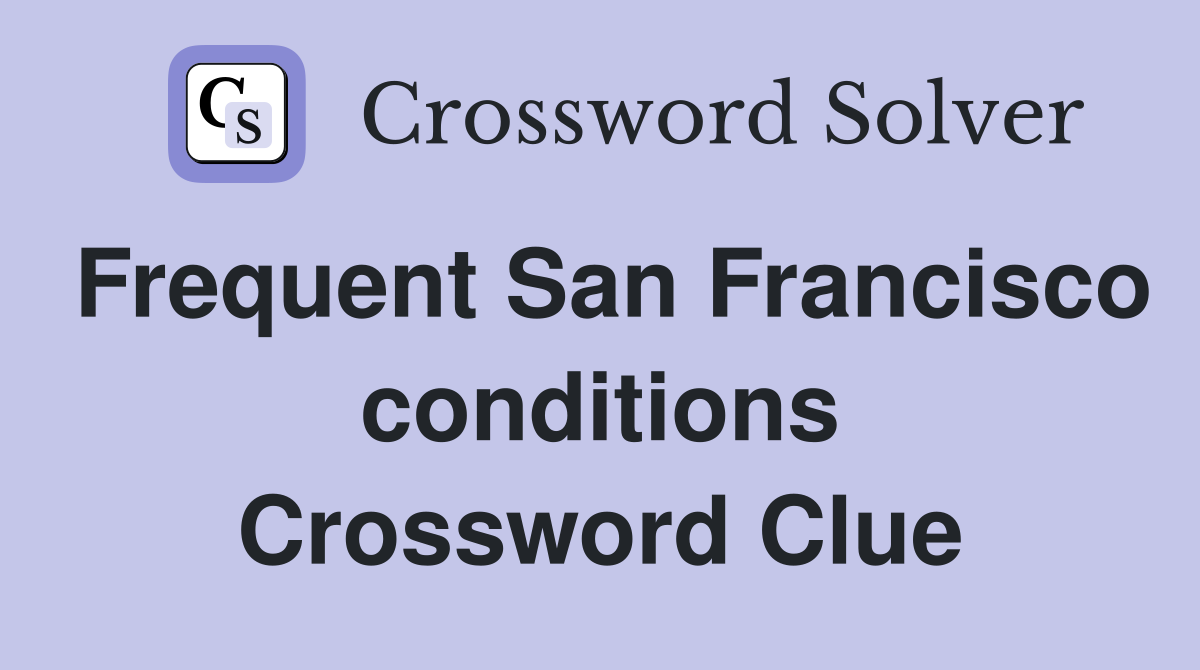 Frequent San Francisco conditions Crossword Clue