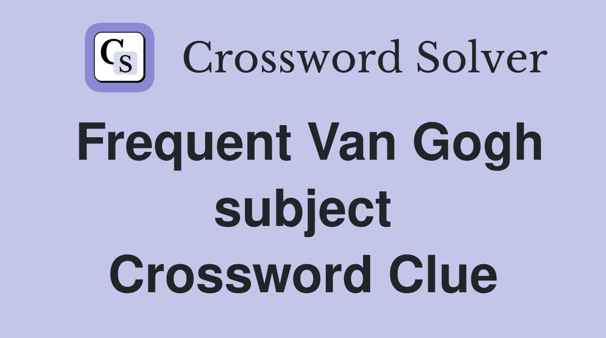 Frequent Van Gogh subject Crossword Clue