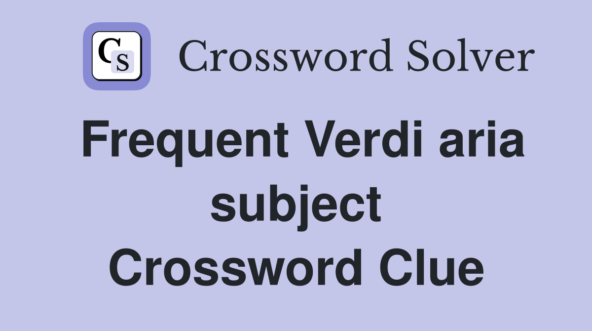 Frequent Verdi aria subject Crossword Clue