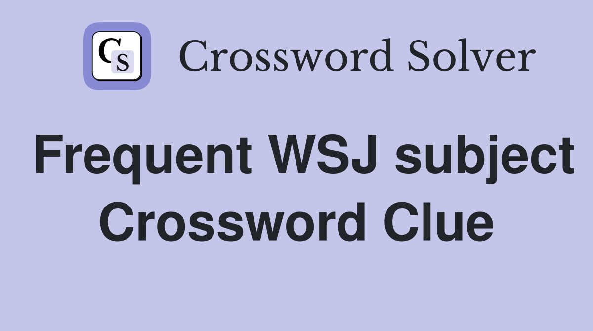 Frequent WSJ subject Crossword Clue