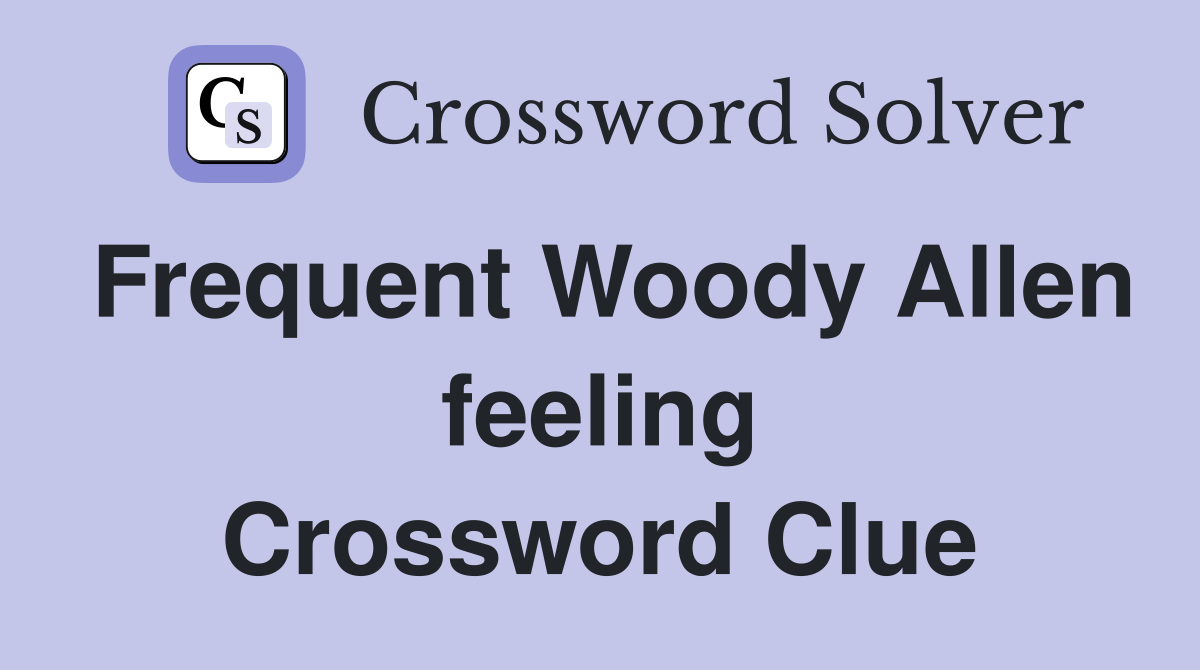 Frequent Woody Allen feeling Crossword Clue