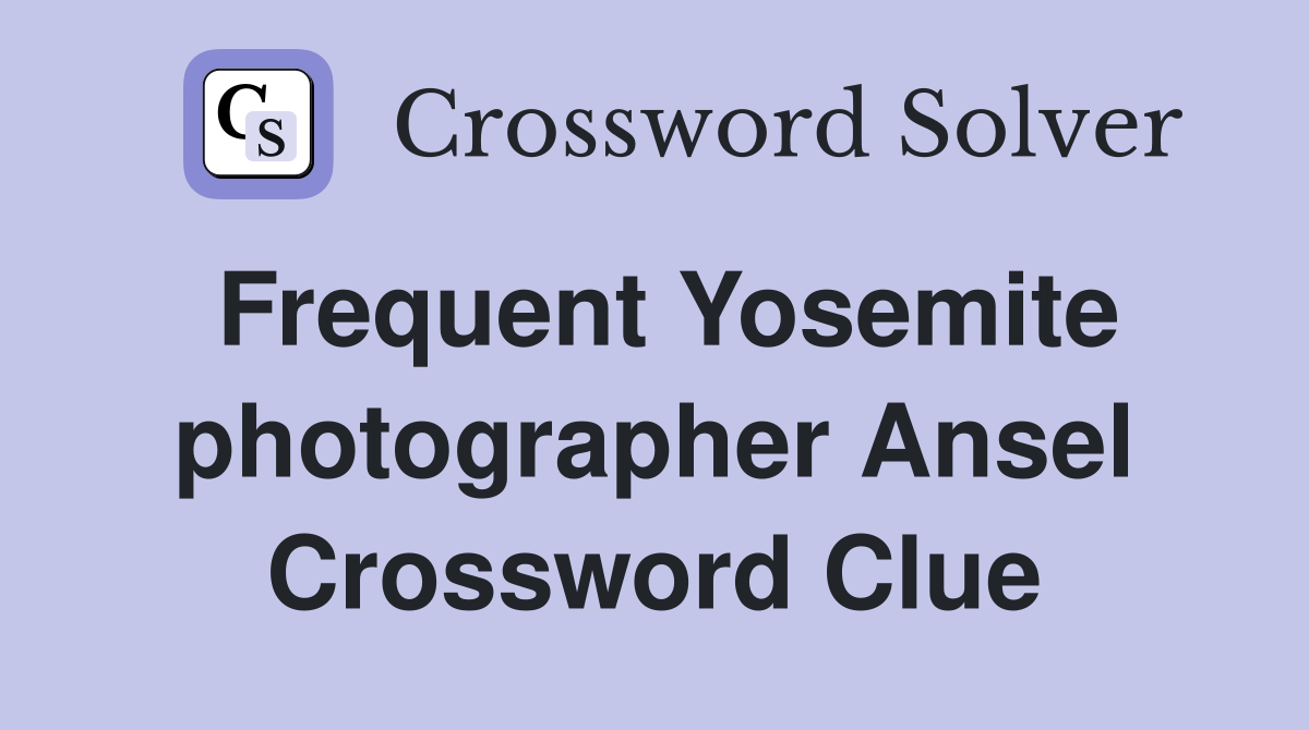 Frequent Yosemite photographer Ansel Crossword Clue