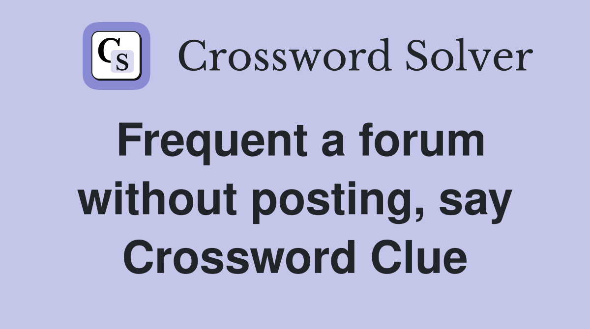 Frequent a forum without posting, say Crossword Clue