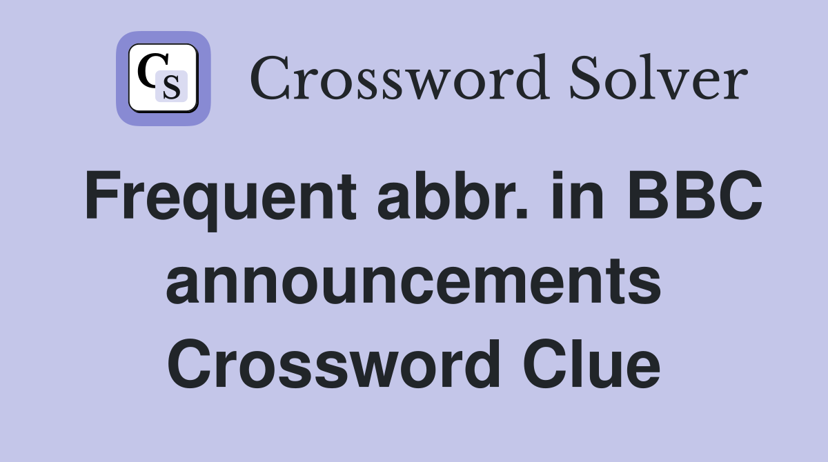 Frequent abbr. in BBC announcements Crossword Clue